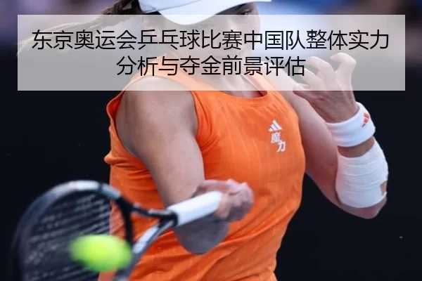 东京奥运会乒乓球比赛中国队整体实力分析与夺金前景评估