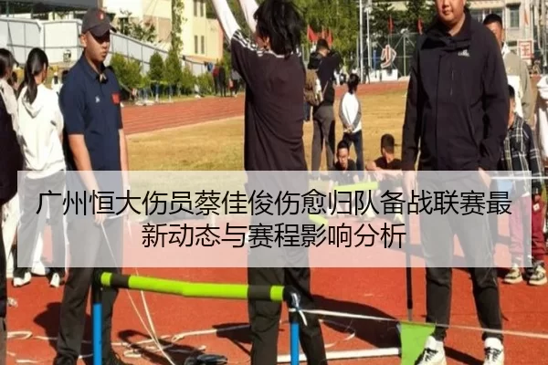 广州恒大伤员蔡佳俊伤愈归队备战联赛最新动态与赛程影响分析