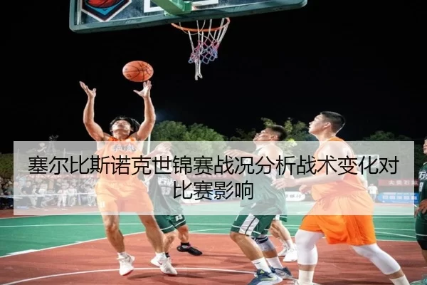 塞尔比斯诺克世锦赛战况分析战术变化对比赛影响